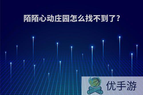 陌陌心动庄园怎么找不到了?