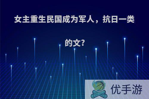 女主重生民国成为军人，抗日一类的文?