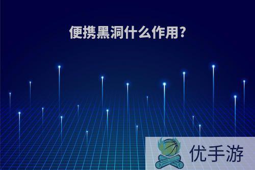 便携黑洞什么作用?