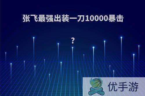 张飞最强出装一刀10000暴击?