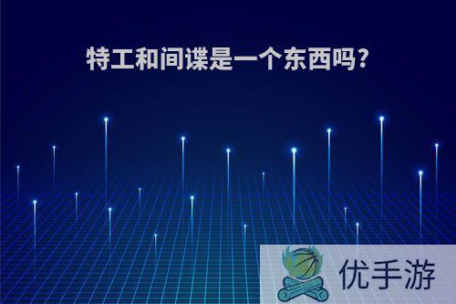 特工和间谍是一个东西吗?