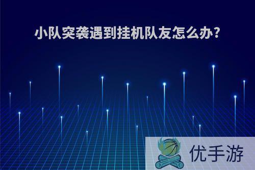 小队突袭遇到挂机队友怎么办?