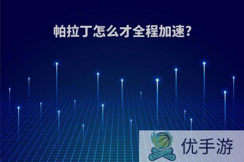 帕拉丁怎么才全程加速?