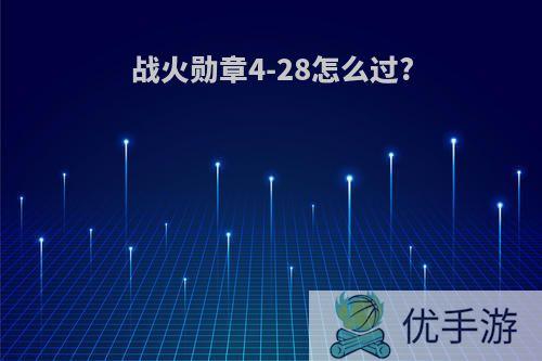 战火勋章4-28怎么过?