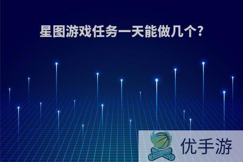 星图游戏任务一天能做几个?