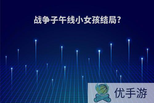 战争子午线小女孩结局?