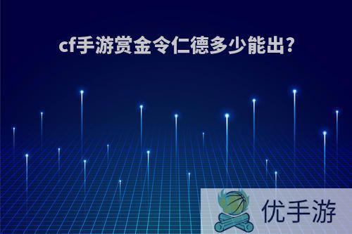 cf手游赏金令仁德多少能出?