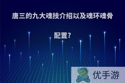 唐三的九大魂技介绍以及魂环魂骨配置?