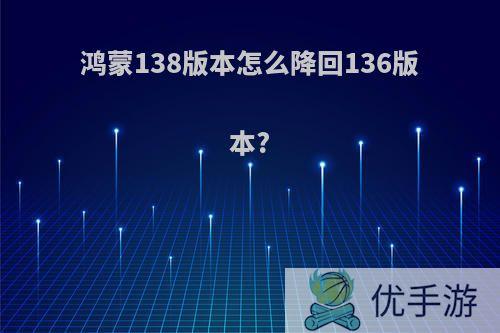 鸿蒙138版本怎么降回136版本?