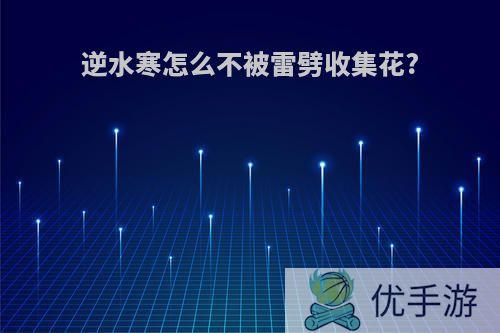 逆水寒怎么不被雷劈收集花?