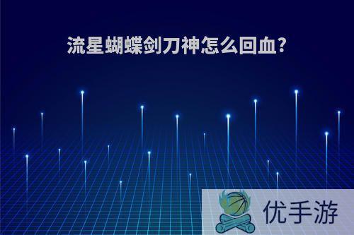 流星蝴蝶剑刀神怎么回血?