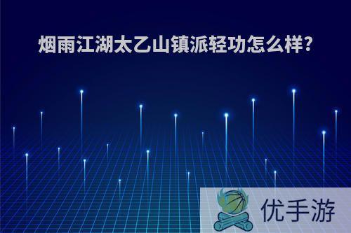 烟雨江湖太乙山镇派轻功怎么样?