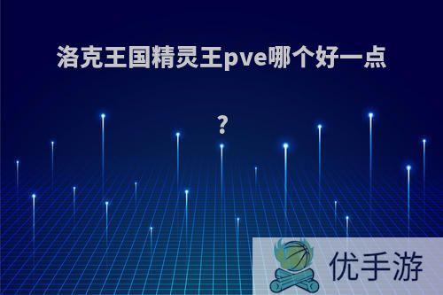 洛克王国精灵王pve哪个好一点?