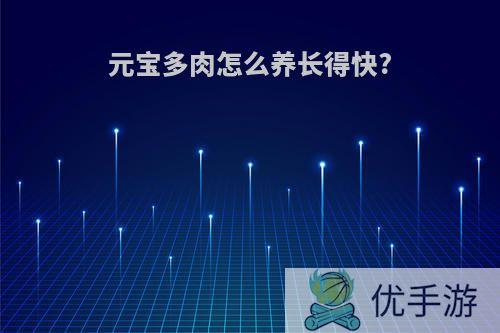 元宝多肉怎么养长得快?