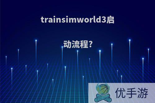 trainsimworld3启动流程?