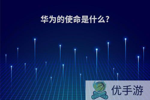 华为的使命是什么?