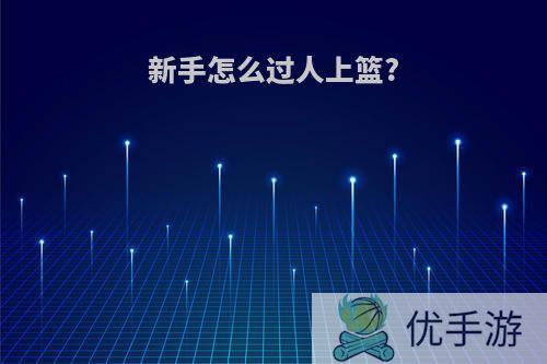新手怎么过人上篮?
