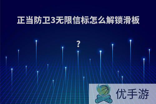 正当防卫3无限信标怎么解锁滑板?