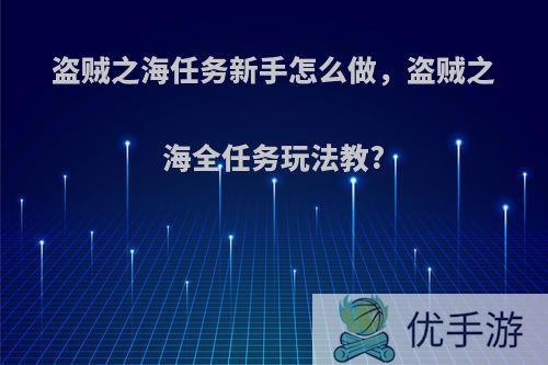 盗贼之海任务新手怎么做，盗贼之海全任务玩法教?