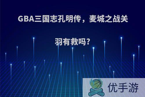 GBA三国志孔明传，麦城之战关羽有救吗?