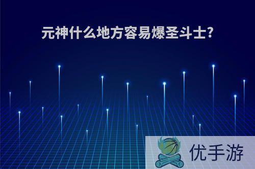 元神什么地方容易爆圣斗士?