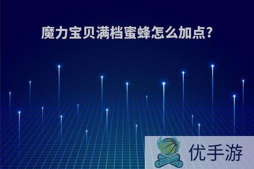 魔力宝贝满档蜜蜂怎么加点?