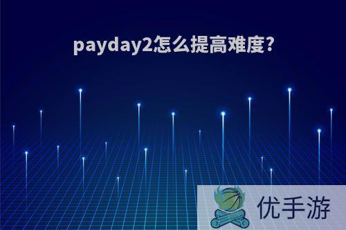payday2怎么提高难度?