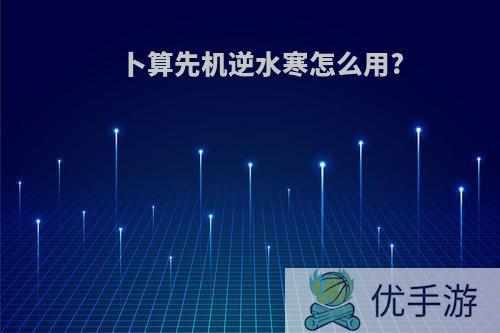 卜算先机逆水寒怎么用?