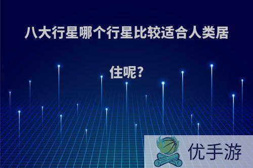 八大行星哪个行星比较适合人类居住呢?