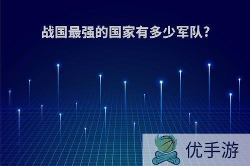 战国最强的国家有多少军队?