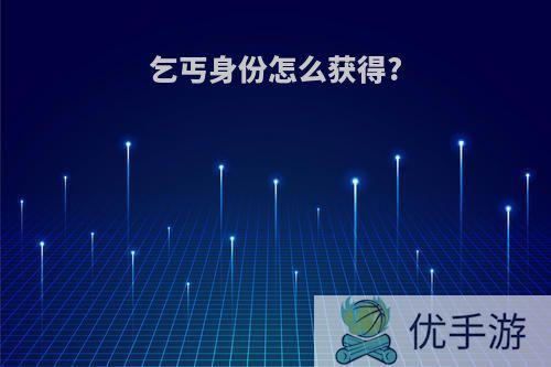 乞丐身份怎么获得?