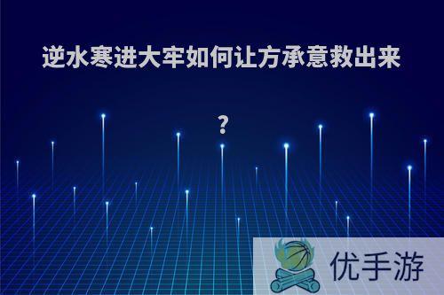 逆水寒进大牢如何让方承意救出来?