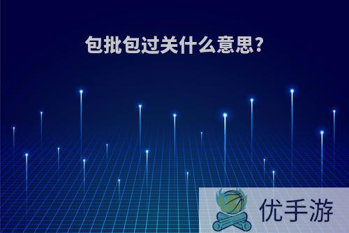 包批包过关什么意思?