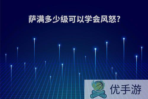 萨满多少级可以学会风怒?