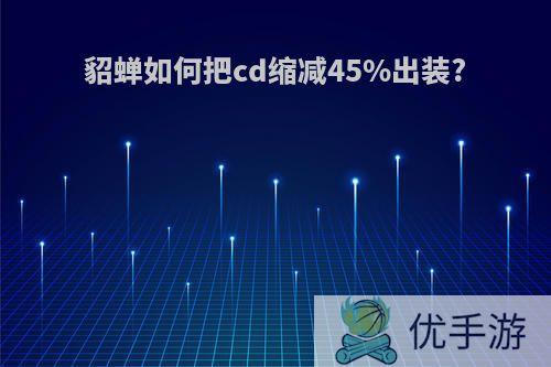 貂蝉如何把cd缩减45%出装?