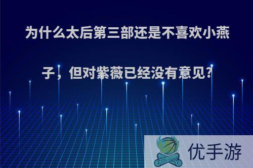 为什么太后第三部还是不喜欢小燕子，但对紫薇已经没有意见?