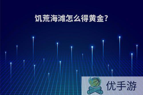 饥荒海滩怎么得黄金?