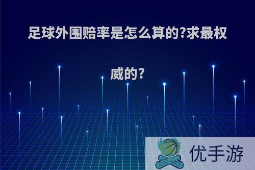 足球外围赔率是怎么算的?求最权威的?