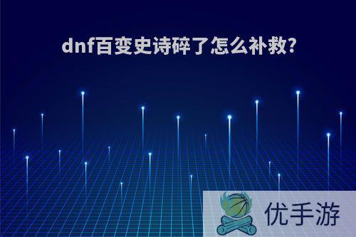 dnf百变史诗碎了怎么补救?