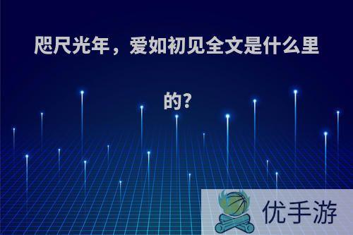 咫尺光年，爱如初见全文是什么里的?