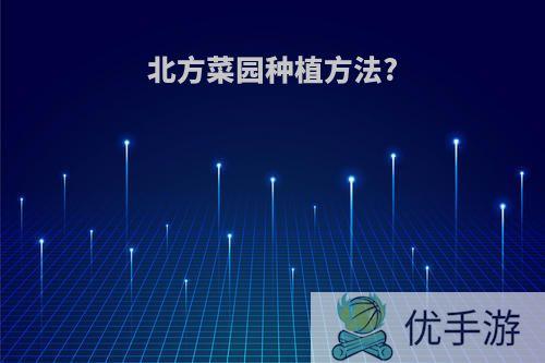 北方菜园种植方法?