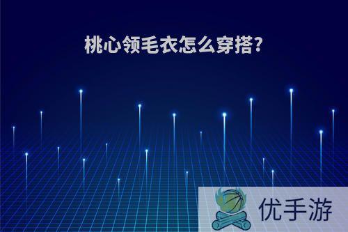 桃心领毛衣怎么穿搭?