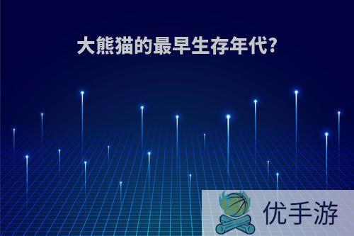 大熊猫的最早生存年代?