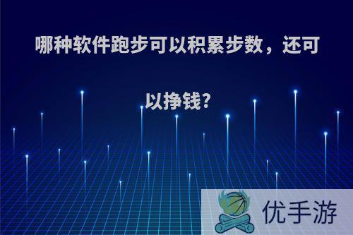 哪种软件跑步可以积累步数，还可以挣钱?
