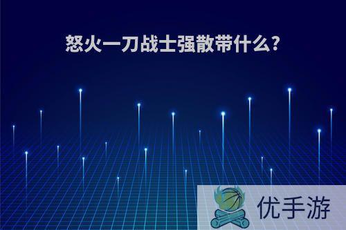 怒火一刀战士强散带什么?