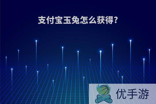 支付宝玉兔怎么获得?