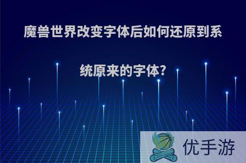 魔兽世界改变字体后如何还原到系统原来的字体?