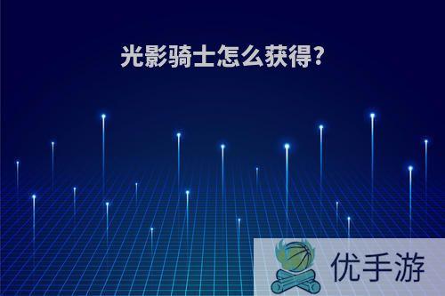 光影骑士怎么获得?