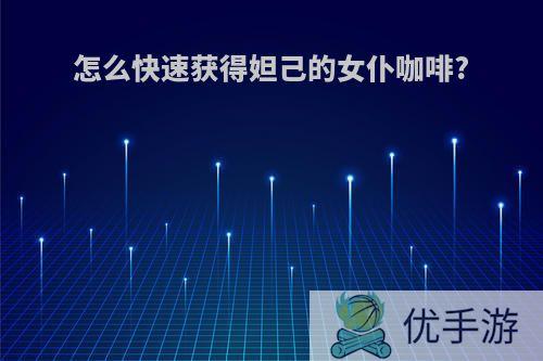 怎么快速获得妲己的女仆咖啡?