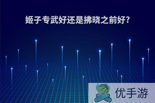 姬子专武好还是拂晓之前好?
